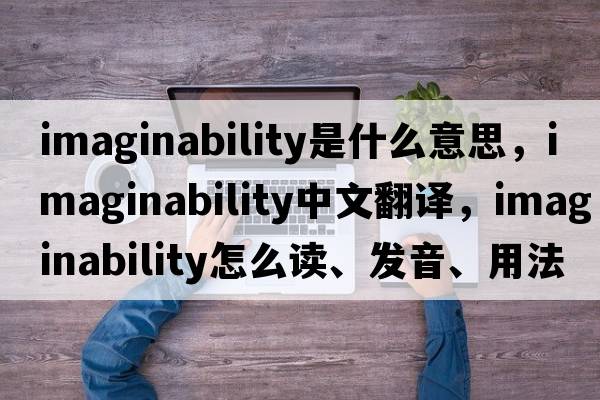 imaginability是什么意思，imaginability中文翻译，imaginability怎么读、发音、用法及例句