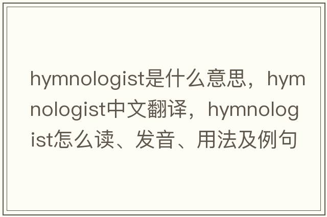 hymnologist是什么意思，hymnologist中文翻译，hymnologist怎么读、发音、用法及例句