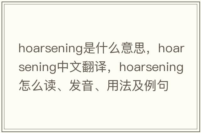 hoarsening是什么意思，hoarsening中文翻译，hoarsening怎么读、发音、用法及例句