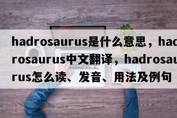 hadrosaurus是什么意思，hadrosaurus中文翻译，hadrosaurus怎么读、发音、用法及例句