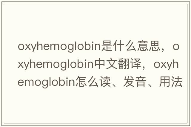 oxyhemoglobin是什么意思，oxyhemoglobin中文翻译，oxyhemoglobin怎么读、发音、用法及例句