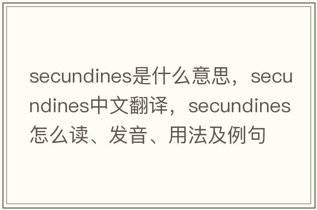 secundines是什么意思，secundines中文翻译，secundines怎么读、发音、用法及例句