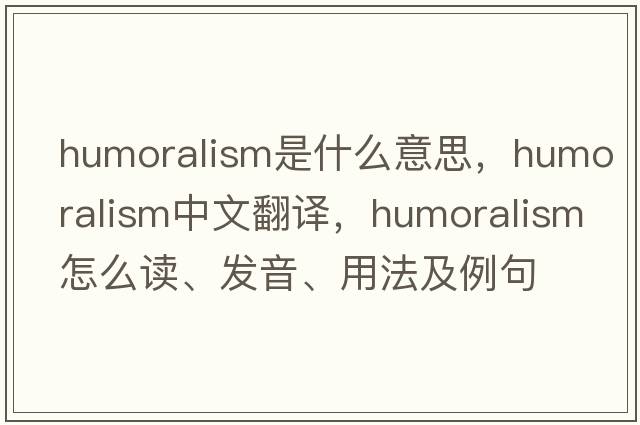 humoralism是什么意思，humoralism中文翻译，humoralism怎么读、发音、用法及例句