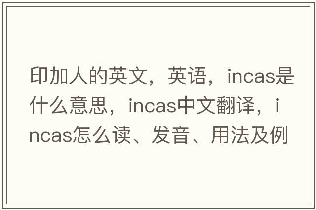 印加人的英文，英语，INCAS是什么意思，INCAS中文翻译，INCAS怎么读、发音、用法及例句