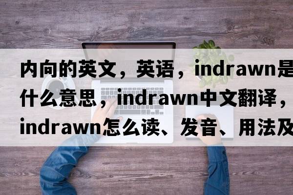 内向的英文，英语，indrawn是什么意思，indrawn中文翻译，indrawn怎么读、发音、用法及例句