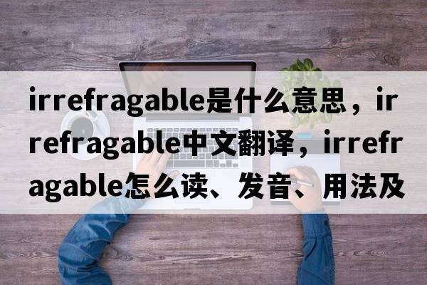 irrefragable是什么意思，irrefragable中文翻译，irrefragable怎么读、发音、用法及例句