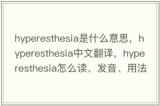 hyperesthesia是什么意思，hyperesthesia中文翻译，hyperesthesia怎么读、发音、用法及例句