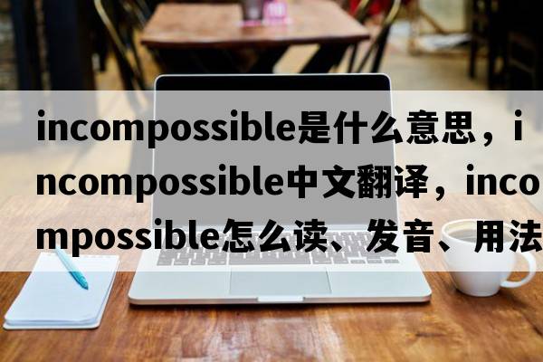 incompossible是什么意思，incompossible中文翻译，incompossible怎么读、发音、用法及例句