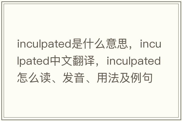 inculpated是什么意思，inculpated中文翻译，inculpated怎么读、发音、用法及例句