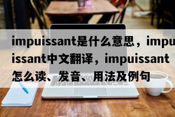 impuissant是什么意思，impuissant中文翻译，impuissant怎么读、发音、用法及例句