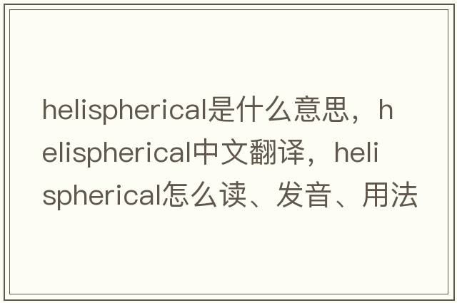 helispherical是什么意思，helispherical中文翻译，helispherical怎么读、发音、用法及例句