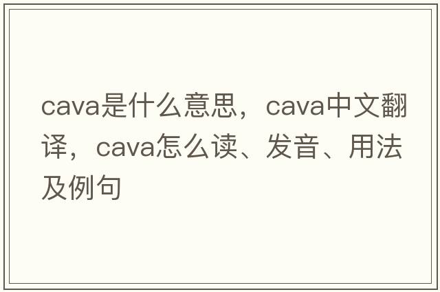 cava是什么意思，cava中文翻译，cava怎么读、发音、用法及例句