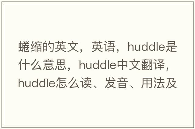 蜷缩的英文，英语，huddle是什么意思，huddle中文翻译，huddle怎么读、发音、用法及例句