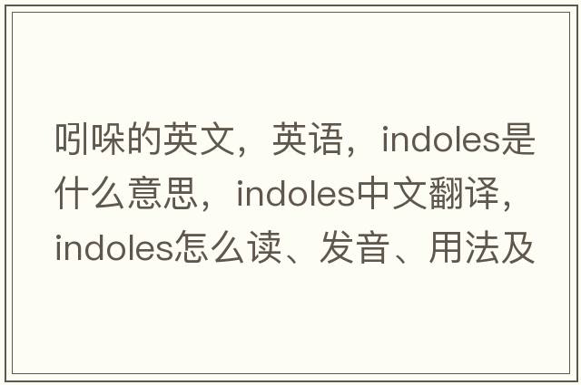 吲哚的英文，英语，indoles是什么意思，indoles中文翻译，indoles怎么读、发音、用法及例句