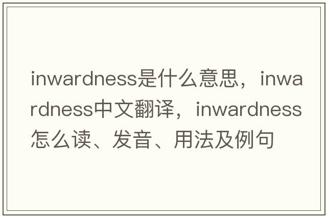 inwardness是什么意思，inwardness中文翻译，inwardness怎么读、发音、用法及例句