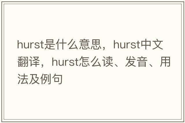 hurst是什么意思，hurst中文翻译，hurst怎么读、发音、用法及例句