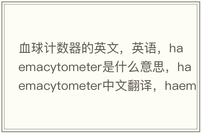 血球计数器的英文，英语，haemacytometer是什么意思，haemacytometer中文翻译，haemacytometer怎么读、发音、用法及例句