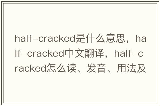 half-cracked是什么意思，half-cracked中文翻译，half-cracked怎么读、发音、用法及例句