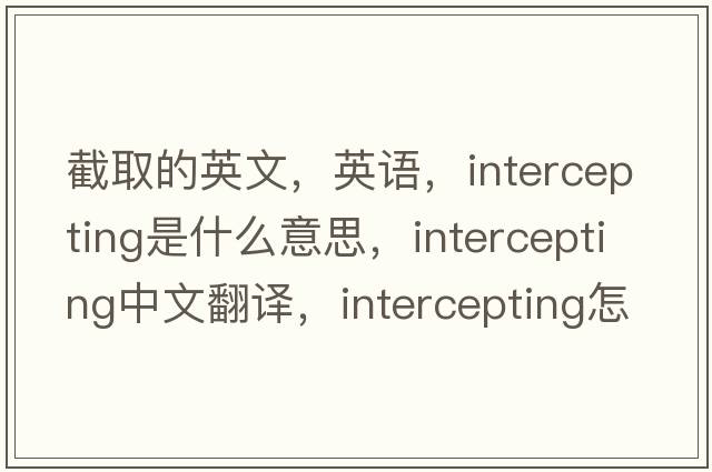 截取的英文，英语，intercepting是什么意思，intercepting中文翻译，intercepting怎么读、发音、用法及例句