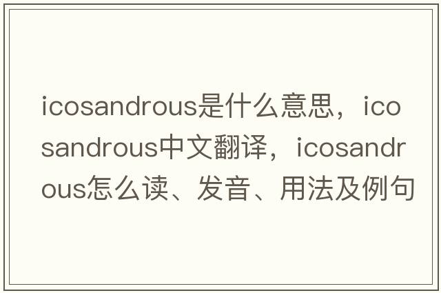 icosandrous是什么意思，icosandrous中文翻译，icosandrous怎么读、发音、用法及例句