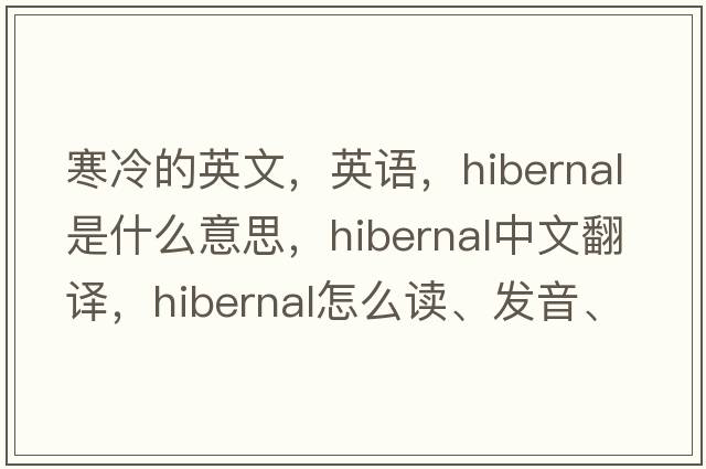 寒冷的英文，英语，hibernal是什么意思，hibernal中文翻译，hibernal怎么读、发音、用法及例句