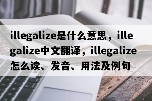 illegalize是什么意思，illegalize中文翻译，illegalize怎么读、发音、用法及例句