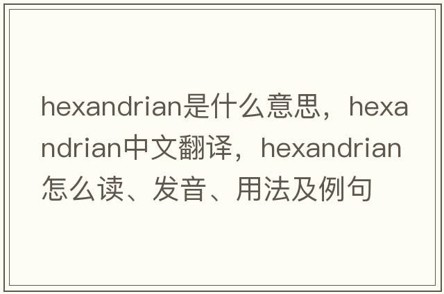 hexandrian是什么意思，hexandrian中文翻译，hexandrian怎么读、发音、用法及例句