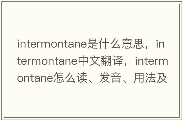 intermontane是什么意思，intermontane中文翻译，intermontane怎么读、发音、用法及例句