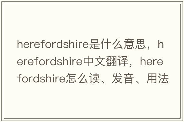 Herefordshire是什么意思，Herefordshire中文翻译，Herefordshire怎么读、发音、用法及例句