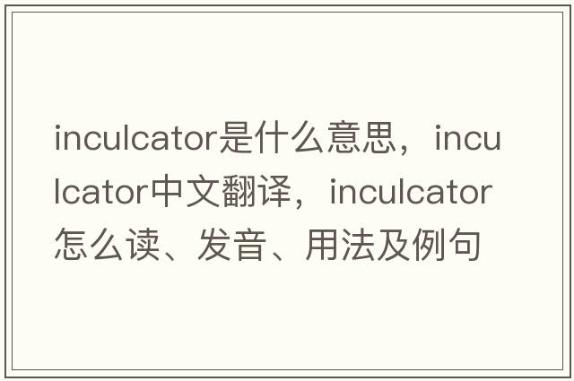 inculcator是什么意思，inculcator中文翻译，inculcator怎么读、发音、用法及例句