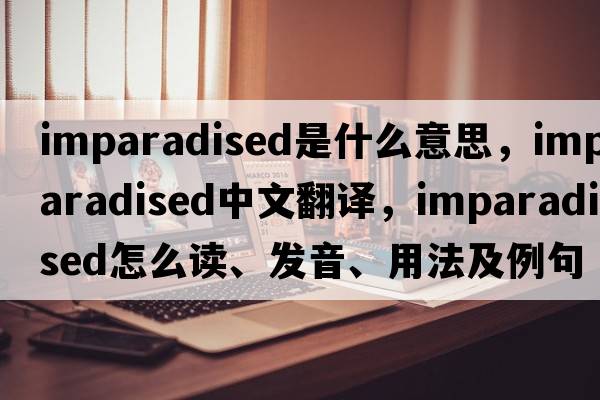 imparadised是什么意思，imparadised中文翻译，imparadised怎么读、发音、用法及例句