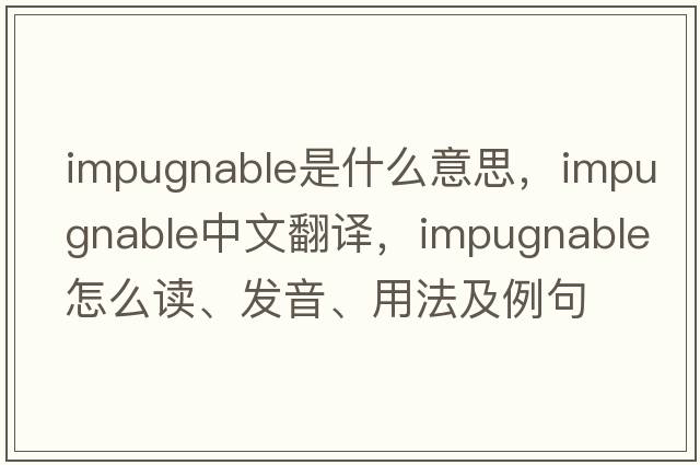 impugnable是什么意思，impugnable中文翻译，impugnable怎么读、发音、用法及例句