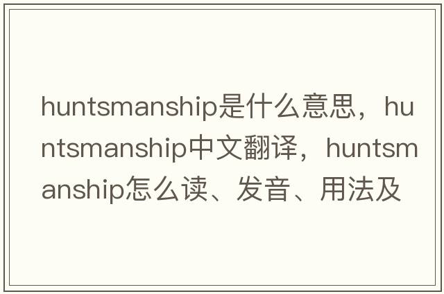 huntsmanship是什么意思，huntsmanship中文翻译，huntsmanship怎么读、发音、用法及例句