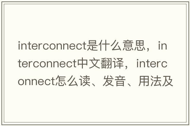 interconnect是什么意思，interconnect中文翻译，interconnect怎么读、发音、用法及例句