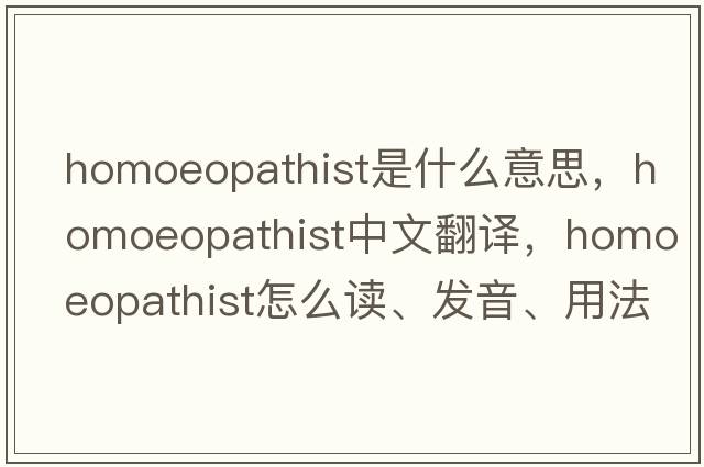 homoeopathist是什么意思，homoeopathist中文翻译，homoeopathist怎么读、发音、用法及例句