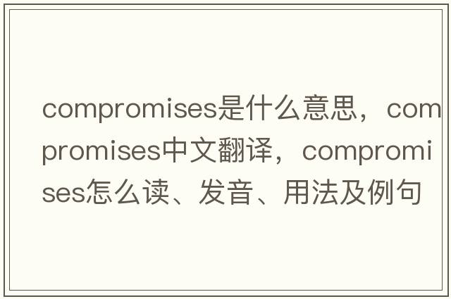 compromises是什么意思，compromises中文翻译，compromises怎么读、发音、用法及例句