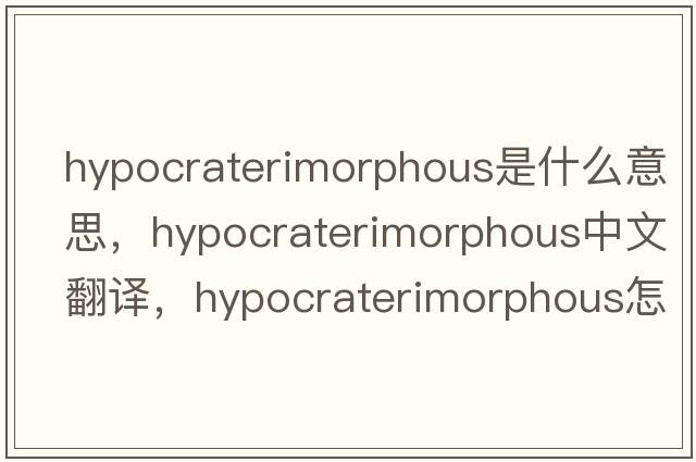 hypocraterimorphous是什么意思，hypocraterimorphous中文翻译，hypocraterimorphous怎么读、发音、用法及例句