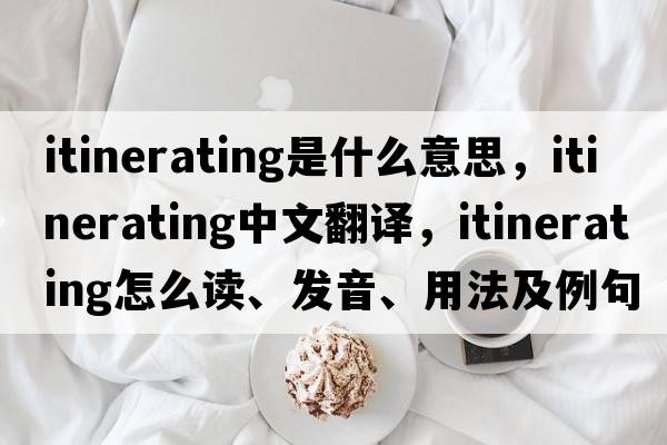 itinerating是什么意思，itinerating中文翻译，itinerating怎么读、发音、用法及例句