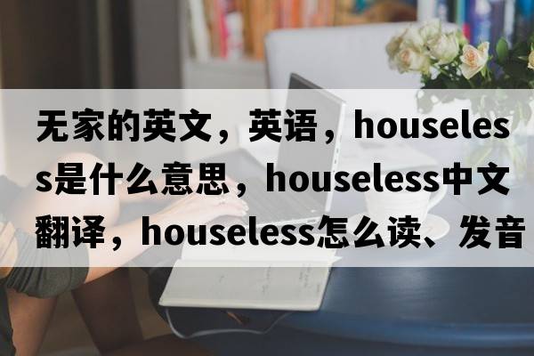 无家的英文，英语，houseless是什么意思，houseless中文翻译，houseless怎么读、发音、用法及例句