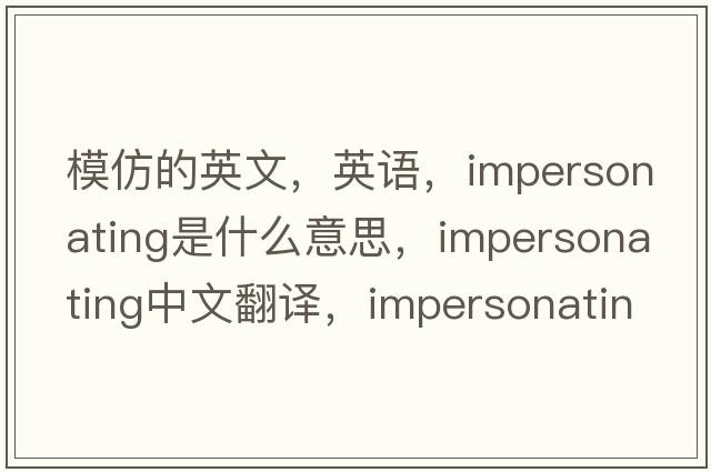 模仿的英文，英语，impersonating是什么意思，impersonating中文翻译，impersonating怎么读、发音、用法及例句