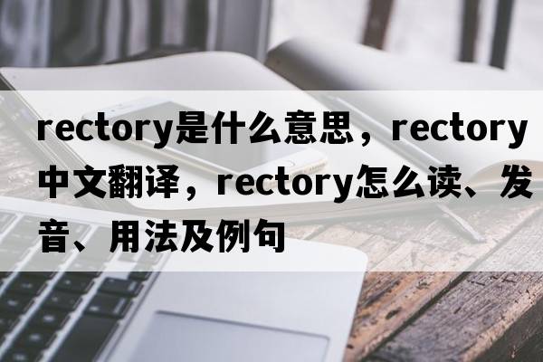 rectory是什么意思，rectory中文翻译，rectory怎么读、发音、用法及例句