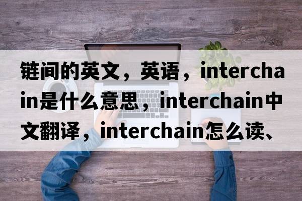 链间的英文，英语，interchain是什么意思，interchain中文翻译，interchain怎么读、发音、用法及例句