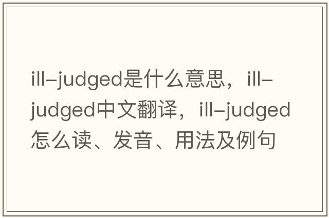 ill-judged是什么意思，ill-judged中文翻译，ill-judged怎么读、发音、用法及例句