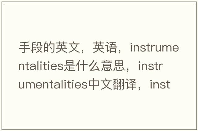 手段的英文，英语，instrumentalities是什么意思，instrumentalities中文翻译，instrumentalities怎么读、发音、用法及例句