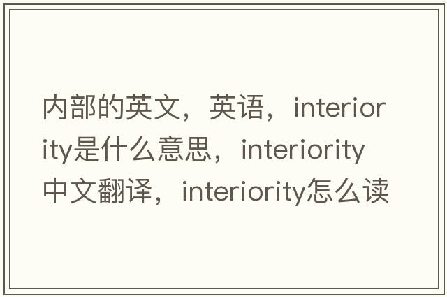 内部的英文，英语，interiority是什么意思，interiority中文翻译，interiority怎么读、发音、用法及例句