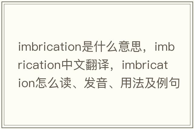 imbrication是什么意思，imbrication中文翻译，imbrication怎么读、发音、用法及例句