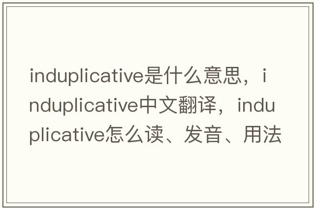 induplicative是什么意思，induplicative中文翻译，induplicative怎么读、发音、用法及例句