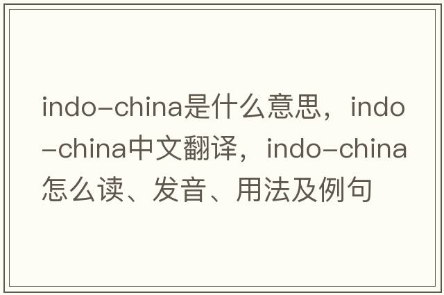 Indo-China是什么意思，Indo-China中文翻译，Indo-China怎么读、发音、用法及例句