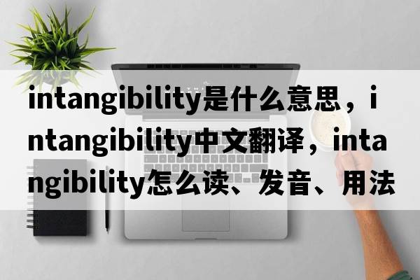 intangibility是什么意思，intangibility中文翻译，intangibility怎么读、发音、用法及例句