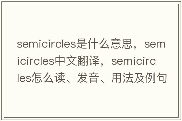 semicircles是什么意思，semicircles中文翻译，semicircles怎么读、发音、用法及例句